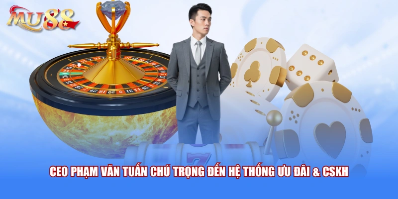 CEO Phạm Văn Tuấn chú trọng đến hệ thống ưu đãi & CSKH