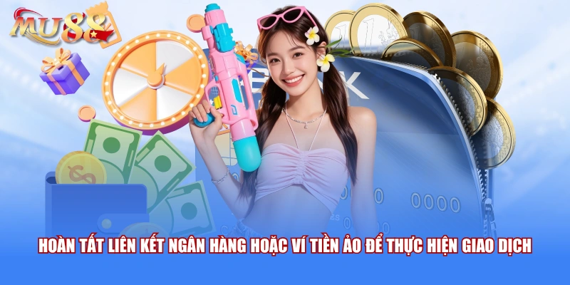 Hoàn tất liên kết ngân hàng hoặc ví tiền ảo để thực hiện giao dịch 
