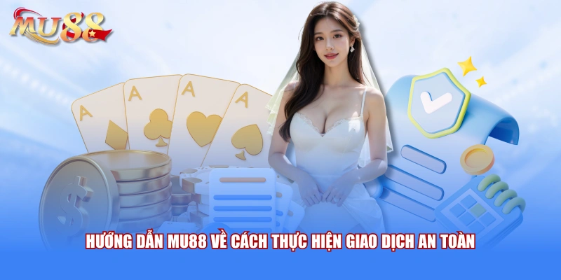 Hướng dẫn MU88 về cách thực hiện giao dịch an toàn 