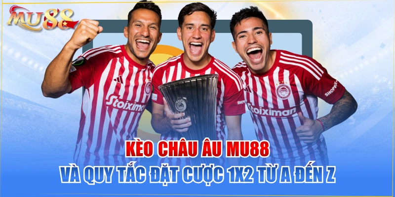 Kèo Châu Âu MU88 Và Quy Tắc Đặt Cược 1x2 Từ A Đến Z