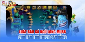 Luật Bắn Cá Ngũ Long MU88 Cho Tân Thủ Thích Săn Rồng