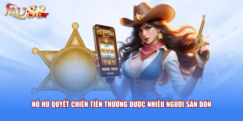 Nổ hũ quyết chiến tiền thưởng được nhiều người săn đón