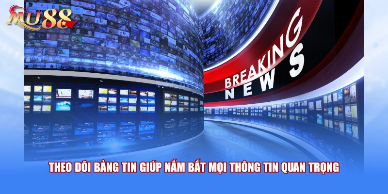 Theo dõi bảng tin giúp nắm bắt mọi thông tin quan trọng