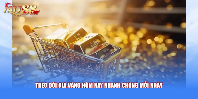 Theo dõi giá vàng hôm nay nhanh chóng mỗi ngày 